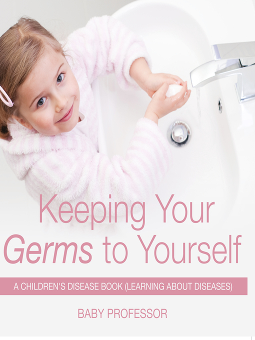 Title details for Keeping Your Germs to Yourself--A Children's Disease Book (Learning About Diseases) by Baby Professor - Available